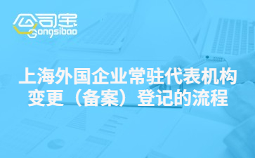 上海外国企业常驻代表机构变更（备案）登记的流程