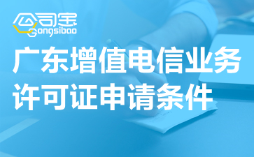 广东增值电信业务许可证申请条件