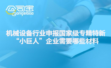 機(jī)械設(shè)備行業(yè)申報(bào)國家級專精特新“小巨人”企業(yè)需要哪些材料