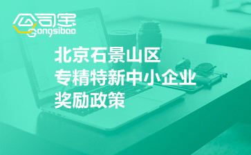 北京石景山区专精特新中小企业奖励政策