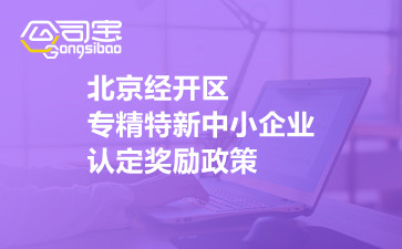 北京经开区专精特新中小企业认定奖励政策