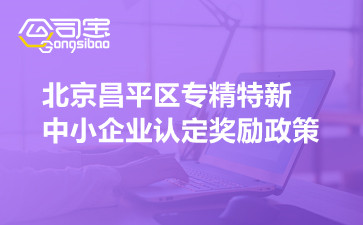 北京昌平区专精特新中小企业认定奖励政策