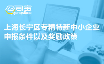 上海长宁区专精特新中小企业申报条件以及奖励政策