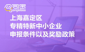 上海嘉定区专精特新中小企业申报条件以及奖励政策