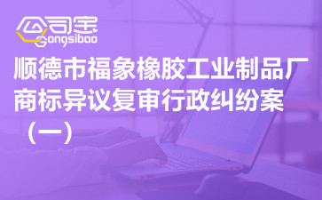 商標糾紛之順德市福象橡膠工業(yè)制品廠商標異議復審行政糾紛案（一）