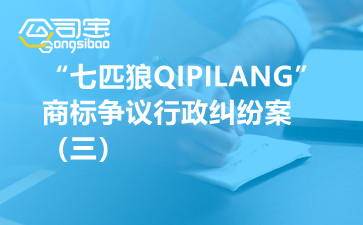 商標糾紛之“七匹狼QIPILANG”商標爭議行政糾紛案（三）