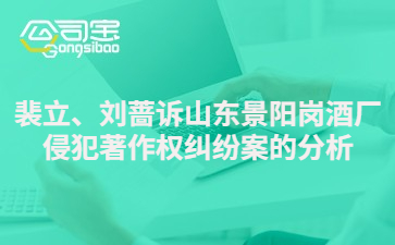 商標(biāo)法關(guān)于裴立、劉薔訴山東景陽(yáng)崗酒廠侵犯著作權(quán)糾紛案的分析