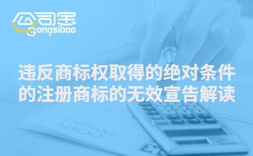 商标法关于违反商标权取得的绝对条件的注册商标的无效宣告解读