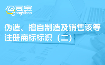 商標(biāo)法原理與案例之偽造、擅自制造及銷售該等注冊商標(biāo)標(biāo)識（二）