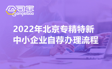 2022年北京专精特新中小企业自荐办理流程