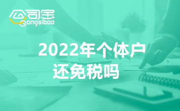 2022年個(gè)體戶(hù)還免稅嗎,1%延長(zhǎng)到2022年的可能性有多大