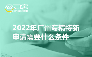 2022年广州专精特新申请需要什么条件