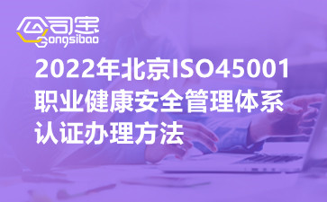 022年北京ISO45001职业健康安全管理体系认证办理方法