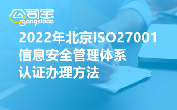 2022年北京ISO27001信息安全管理体系认证办理方法