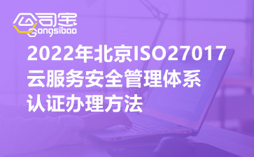 2022年北京ISO27017云服务安全管理体系认证办理方法