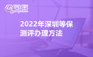 2022年深圳等保测评办理方法