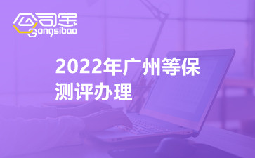 2022年广州等保测评办理