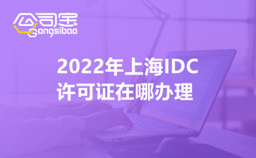 2022年上海IDC许可证在哪办理