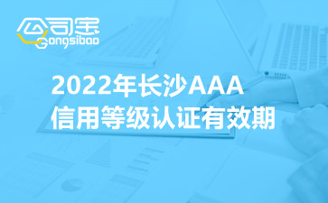 2022年长沙AAA信用等级认证有效期