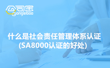 什么是社会责任管理体系(SA8000)认证,SA8000认证的好处
