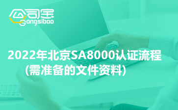 2022年北京SA8000认证流程(需准备的文件资料)