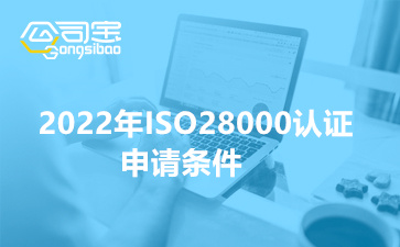 2022年ISO28000认证申请条件(供应链安全管理体系的定义)