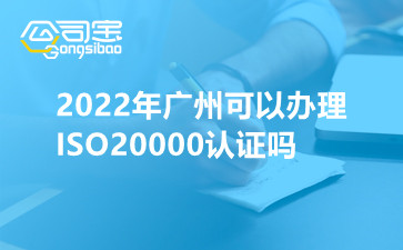 2022年广州可以办理ISO20000认证吗