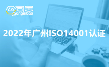 2022年广州环境管理体系ISO14001怎么办理认证