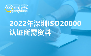 2022年深圳ISO20000认证所需资料