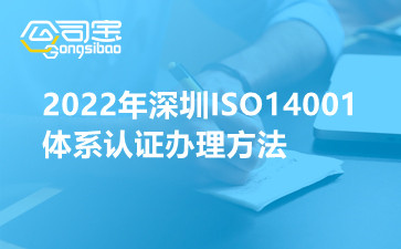 2022年深圳ISO14001体系认证办理方法