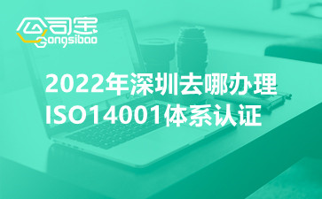 2022年深圳去哪办理ISO14001体系认证