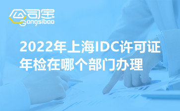 2022年上海IDC许可证年检在哪个部门办理