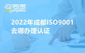 2022年成都ISO9001去哪办理认证