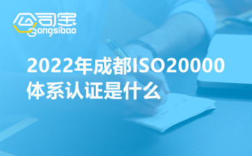 2022年成都ISO20000体系认证是什么