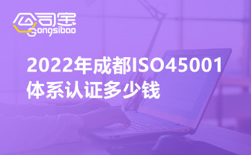 2022年成都ISO45001体系认证多少钱