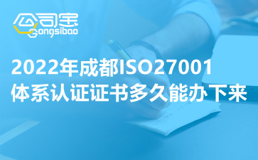 2022年成都ISO27001体系认证证书多久能办下来