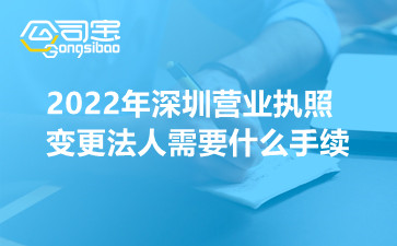 2022年深圳营业执照变更法人需要什么手续