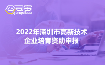 2022年深圳市高新技术企业培育资助开始申报(条件及材料汇总)