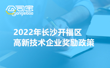 2022年长沙开福区高新技术企业奖励政策(申报时间汇总)