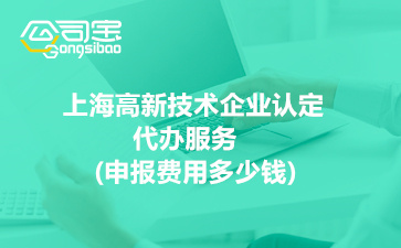 2022年上海高新技术企业认定代办服务(申报费用多少钱)