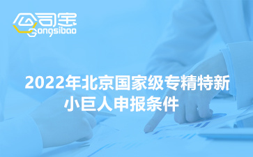 2022年北京国家级专精特新小巨人申报条件(申报时间安排)