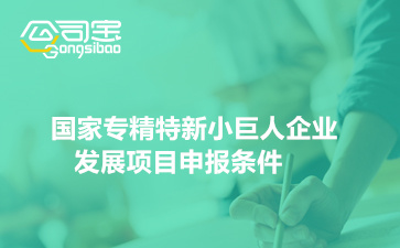 2022年國家專精特新小巨人企業(yè)發(fā)展項(xiàng)目申報(bào)條件(申報(bào)時(shí)間)