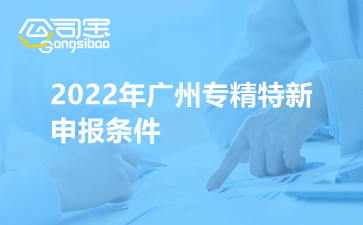 2022年广州专精特新申报条件