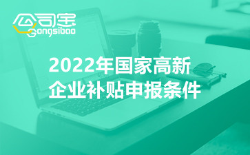 2022年国家高新企业补贴申报条件