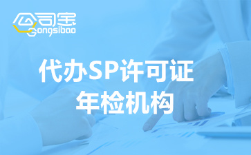 2022年代办SP许可证年检机构(SP许可证年检材料和时间)