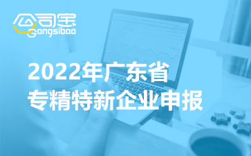 廣東省專精特新企業(yè)申報(bào),廣東省專精特新企業(yè)申報(bào)時(shí)間,廣東省專精特新企業(yè)申報(bào)條件