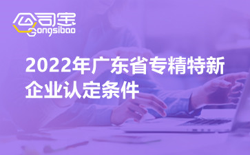 2022年广东省专精特新企业认定条件