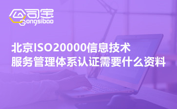 北京ISO20000信息技术服务管理体系认证需要什么资料