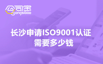 2022年长沙申请ISO9001认证需要多少钱(认证费用明细标准)