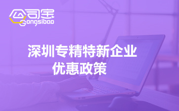 2022年深圳專精特新企業(yè)優(yōu)惠政策(申報(bào)時(shí)間與各區(qū)獎(jiǎng)勵(lì))